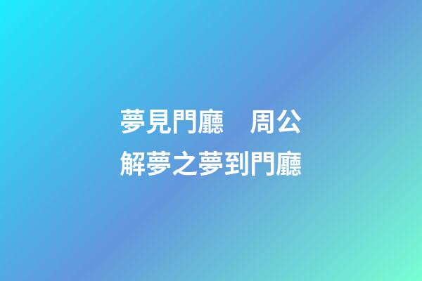 夢見門廳　周公解夢之夢到門廳